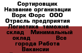 Сортировщик › Название организации ­ Ворк Форс, ООО › Отрасль предприятия ­ Логистика, таможня, склад › Минимальный оклад ­ 35 000 - Все города Работа » Вакансии   . Башкортостан респ.,Кумертау г.